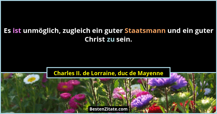 Es ist unmöglich, zugleich ein guter Staatsmann und ein guter Christ zu sein.... - Charles II. de Lorraine, duc de Mayenne