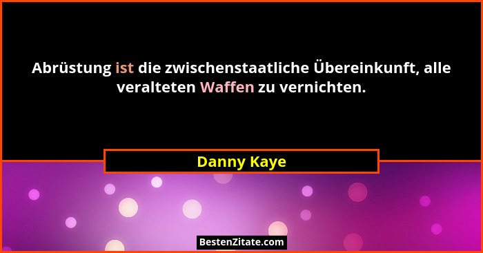 Abrüstung ist die zwischenstaatliche Übereinkunft, alle veralteten Waffen zu vernichten.... - Danny Kaye