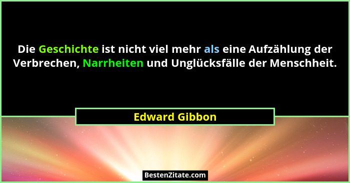 Die Geschichte ist nicht viel mehr als eine Aufzählung der Verbrechen, Narrheiten und Unglücksfälle der Menschheit.... - Edward Gibbon