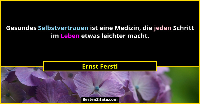 Gesundes Selbstvertrauen ist eine Medizin, die jeden Schritt im Leben etwas leichter macht.... - Ernst Ferstl