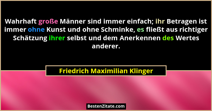 Wahrhaft große Männer sind immer einfach; ihr Betragen ist immer ohne Kunst und ohne Schminke, es fließt aus richtiger... - Friedrich Maximilian Klinger