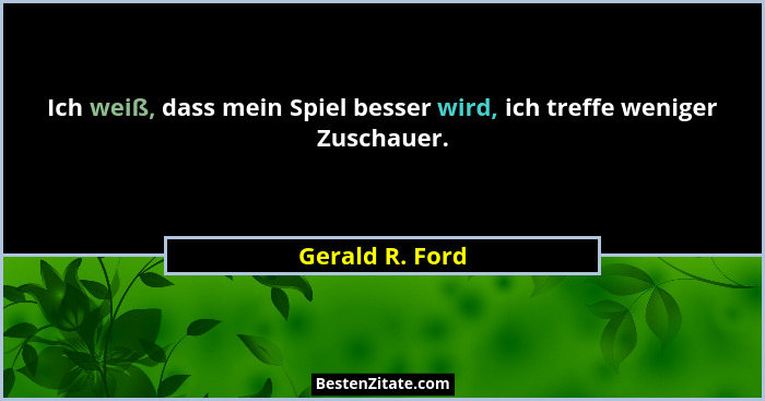 Ich weiß, dass mein Spiel besser wird, ich treffe weniger Zuschauer.... - Gerald R. Ford