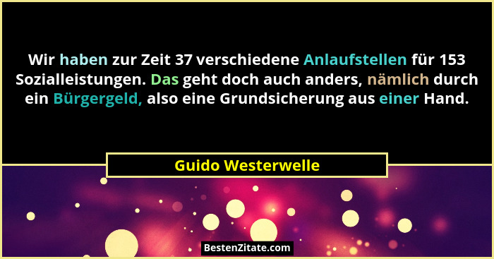 Wir haben zur Zeit 37 verschiedene Anlaufstellen für 153 Sozialleistungen. Das geht doch auch anders, nämlich durch ein Bürgergeld... - Guido Westerwelle