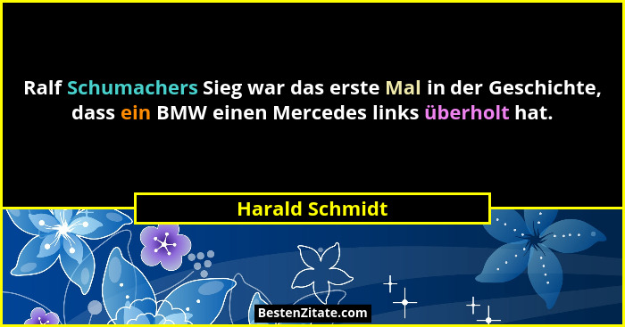 Ralf Schumachers Sieg war das erste Mal in der Geschichte, dass ein BMW einen Mercedes links überholt hat.... - Harald Schmidt