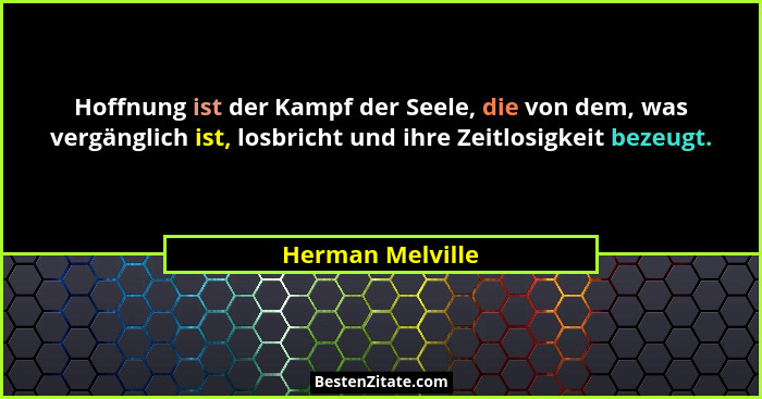 Hoffnung ist der Kampf der Seele, die von dem, was vergänglich ist, losbricht und ihre Zeitlosigkeit bezeugt.... - Herman Melville