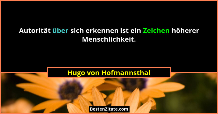 Autorität über sich erkennen ist ein Zeichen höherer Menschlichkeit.... - Hugo von Hofmannsthal