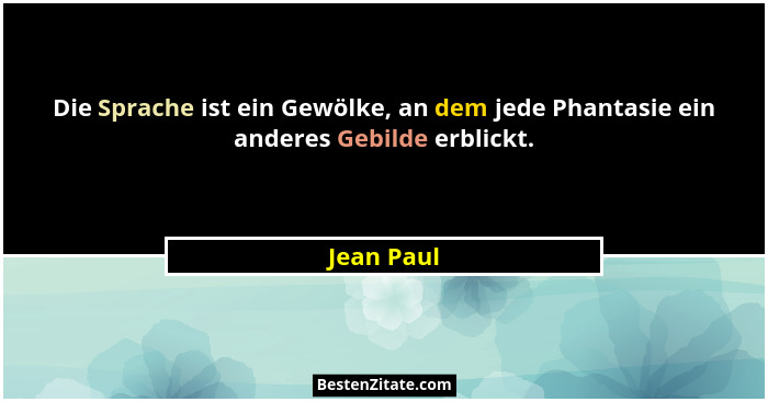 Die Sprache ist ein Gewölke, an dem jede Phantasie ein anderes Gebilde erblickt.... - Jean Paul