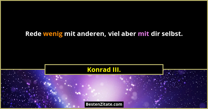 Rede wenig mit anderen, viel aber mit dir selbst.... - Konrad III.