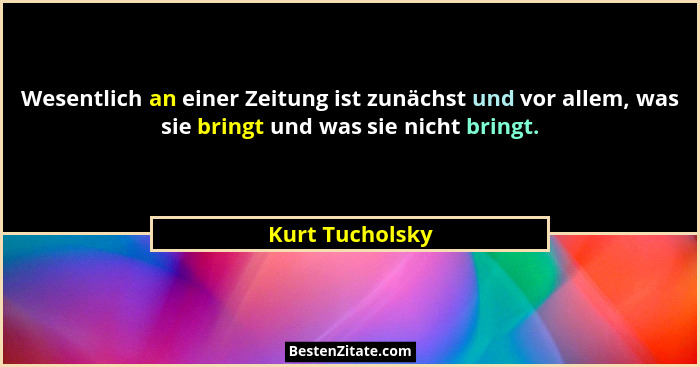 Wesentlich an einer Zeitung ist zunächst und vor allem, was sie bringt und was sie nicht bringt.... - Kurt Tucholsky