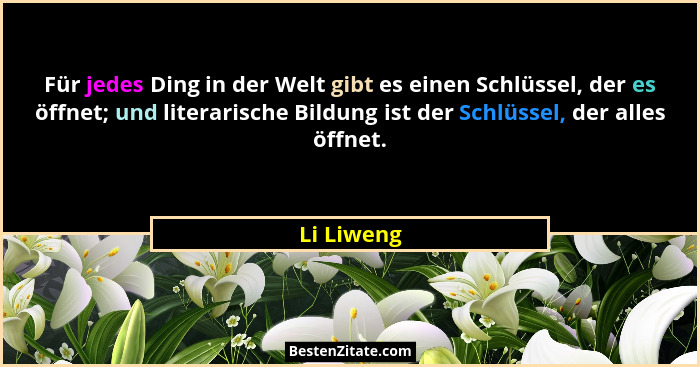 Für jedes Ding in der Welt gibt es einen Schlüssel, der es öffnet; und literarische Bildung ist der Schlüssel, der alles öffnet.... - Li Liweng