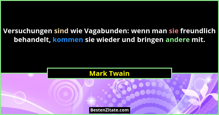 Versuchungen sind wie Vagabunden: wenn man sie freundlich behandelt, kommen sie wieder und bringen andere mit.... - Mark Twain