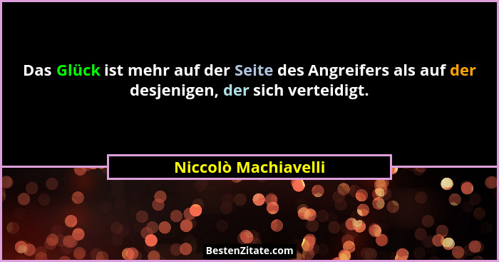 Das Glück ist mehr auf der Seite des Angreifers als auf der desjenigen, der sich verteidigt.... - Niccolò Machiavelli