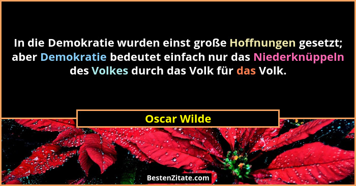 In die Demokratie wurden einst große Hoffnungen gesetzt; aber Demokratie bedeutet einfach nur das Niederknüppeln des Volkes durch das Vo... - Oscar Wilde