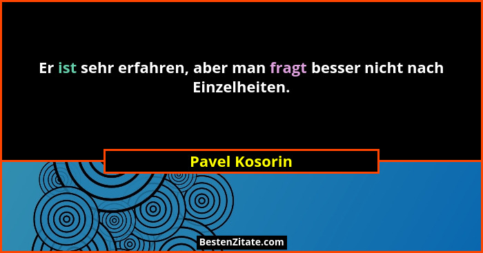 Er ist sehr erfahren, aber man fragt besser nicht nach Einzelheiten.... - Pavel Kosorin