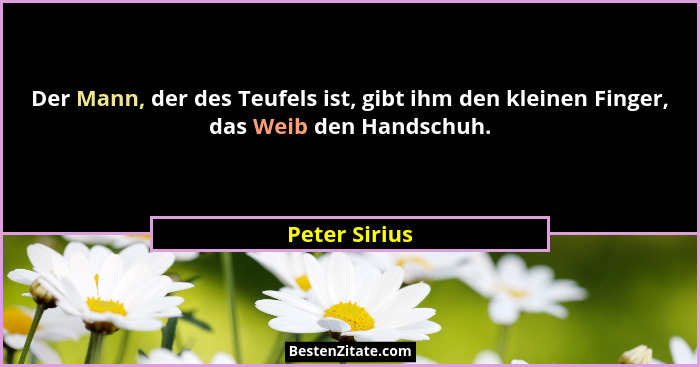 Der Mann, der des Teufels ist, gibt ihm den kleinen Finger, das Weib den Handschuh.... - Peter Sirius