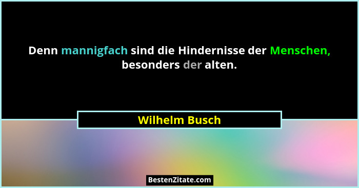Denn mannigfach sind die Hindernisse der Menschen, besonders der alten.... - Wilhelm Busch