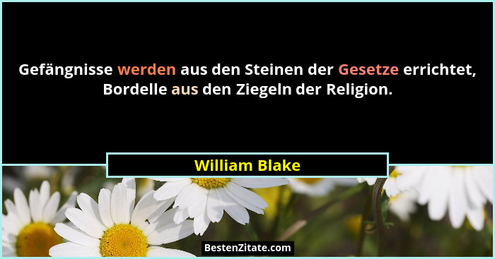 Gefängnisse werden aus den Steinen der Gesetze errichtet, Bordelle aus den Ziegeln der Religion.... - William Blake