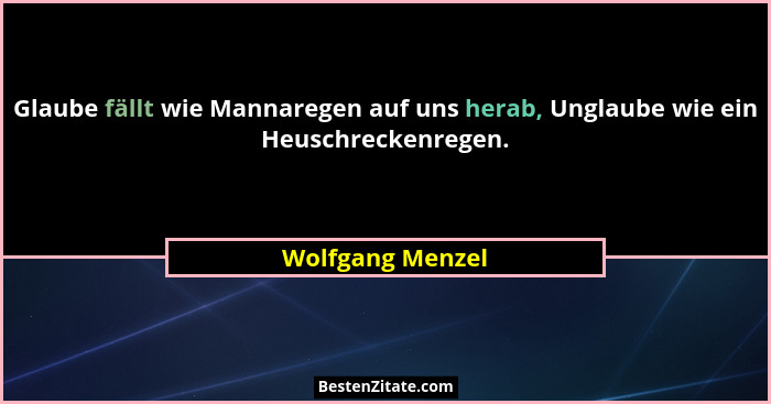 Glaube fällt wie Mannaregen auf uns herab, Unglaube wie ein Heuschreckenregen.... - Wolfgang Menzel