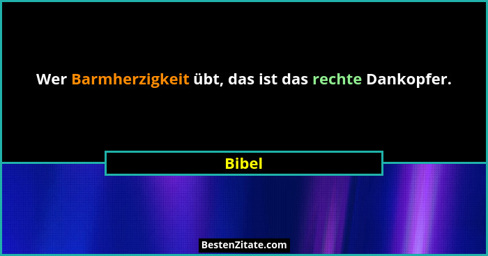 Wer Barmherzigkeit übt, das ist das rechte Dankopfer.... - Bibel