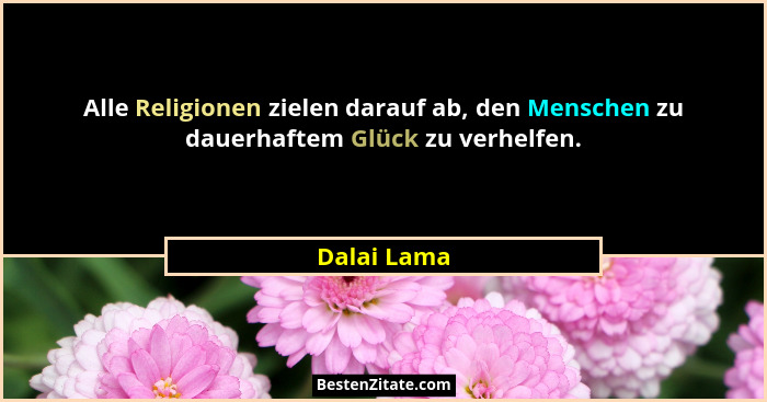Alle Religionen zielen darauf ab, den Menschen zu dauerhaftem Glück zu verhelfen.... - Dalai Lama