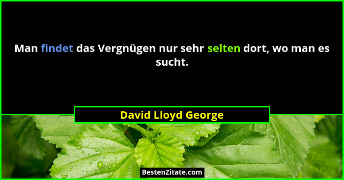 Man findet das Vergnügen nur sehr selten dort, wo man es sucht.... - David Lloyd George