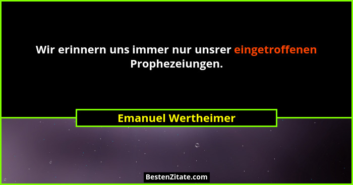Wir erinnern uns immer nur unsrer eingetroffenen Prophezeiungen.... - Emanuel Wertheimer
