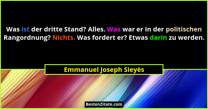 Was ist der dritte Stand? Alles. Was war er in der politischen Rangordnung? Nichts. Was fordert er? Etwas darin zu werden.... - Emmanuel Joseph Sieyès