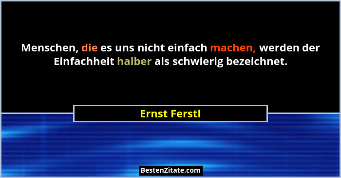 Menschen, die es uns nicht einfach machen, werden der Einfachheit halber als schwierig bezeichnet.... - Ernst Ferstl