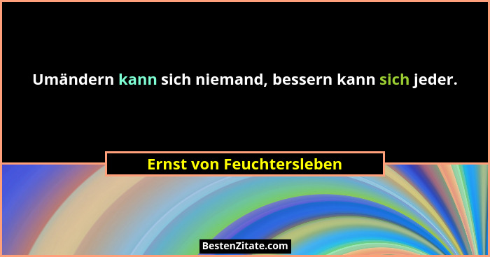 Umändern kann sich niemand, bessern kann sich jeder.... - Ernst von Feuchtersleben