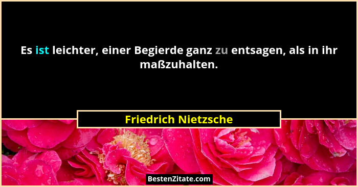 Es ist leichter, einer Begierde ganz zu entsagen, als in ihr maßzuhalten.... - Friedrich Nietzsche