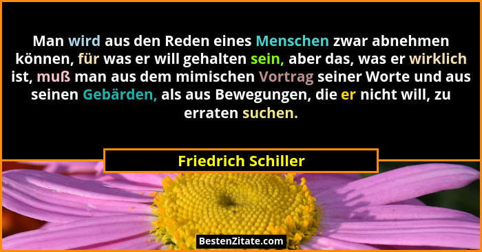 Man wird aus den Reden eines Menschen zwar abnehmen können, für was er will gehalten sein, aber das, was er wirklich ist, muß man... - Friedrich Schiller