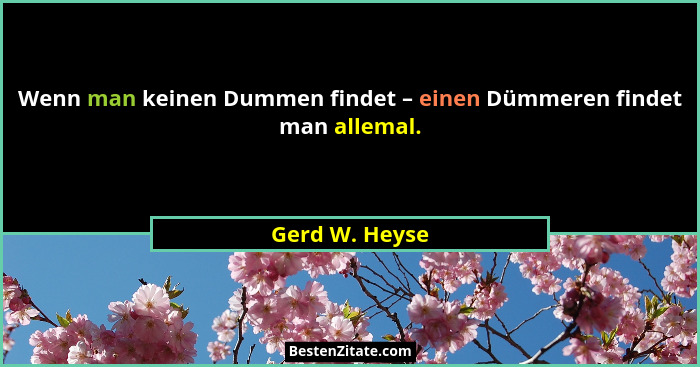 Wenn man keinen Dummen findet – einen Dümmeren findet man allemal.... - Gerd W. Heyse