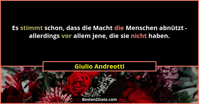 Es stimmt schon, dass die Macht die Menschen abnützt - allerdings vor allem jene, die sie nicht haben.... - Giulio Andreotti