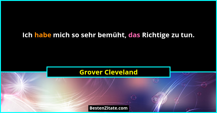 Ich habe mich so sehr bemüht, das Richtige zu tun.... - Grover Cleveland