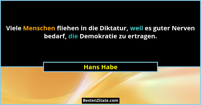 Viele Menschen fliehen in die Diktatur, weil es guter Nerven bedarf, die Demokratie zu ertragen.... - Hans Habe