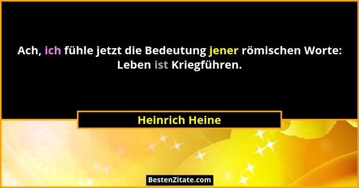 Ach, ich fühle jetzt die Bedeutung jener römischen Worte: Leben ist Kriegführen.... - Heinrich Heine