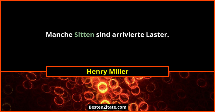 Manche Sitten sind arrivierte Laster.... - Henry Miller
