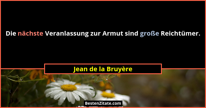 Die nächste Veranlassung zur Armut sind große Reichtümer.... - Jean de la Bruyère