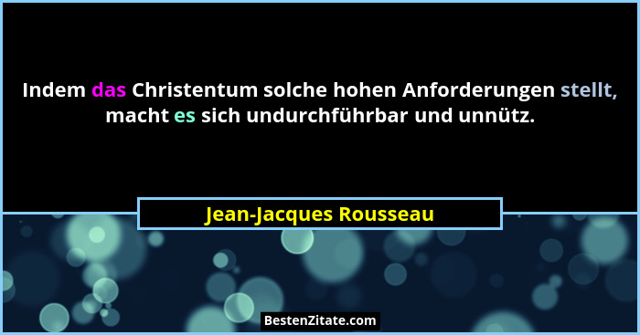 Indem das Christentum solche hohen Anforderungen stellt, macht es sich undurchführbar und unnütz.... - Jean-Jacques Rousseau