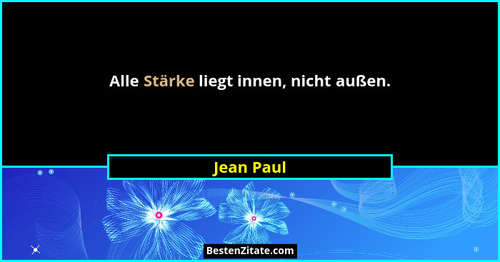 Alle Stärke liegt innen, nicht außen.... - Jean Paul