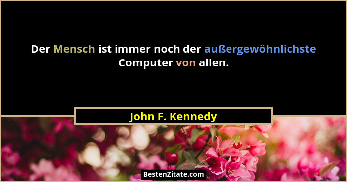 Der Mensch ist immer noch der außergewöhnlichste Computer von allen.... - John F. Kennedy
