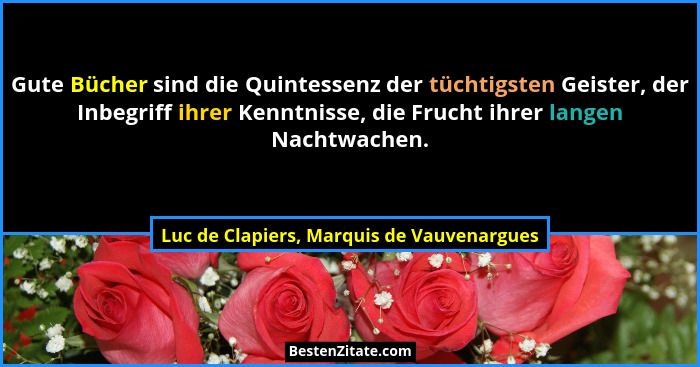 Gute Bücher sind die Quintessenz der tüchtigsten Geister, der Inbegriff ihrer Kenntnisse, die Frucht ihrer... - Luc de Clapiers, Marquis de Vauvenargues