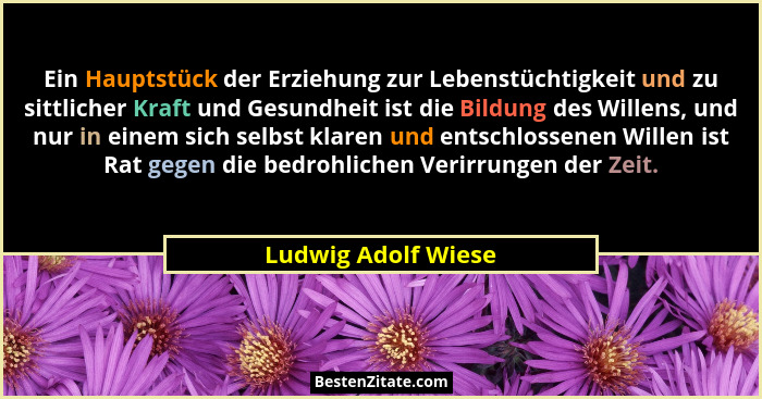 Ein Hauptstück der Erziehung zur Lebenstüchtigkeit und zu sittlicher Kraft und Gesundheit ist die Bildung des Willens, und nur in... - Ludwig Adolf Wiese