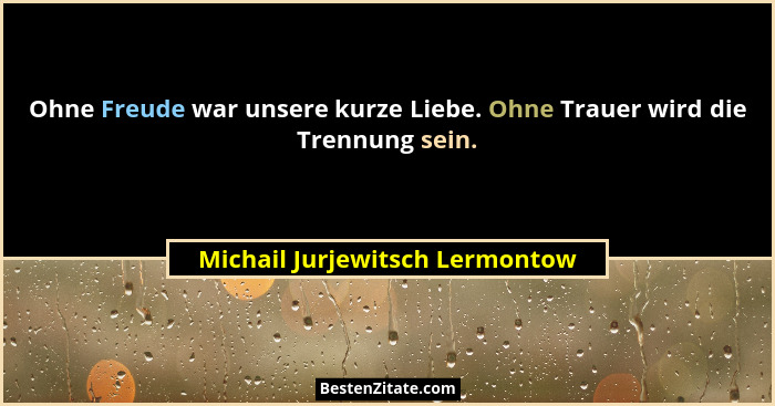 Ohne Freude war unsere kurze Liebe. Ohne Trauer wird die Trennung sein.... - Michail Jurjewitsch Lermontow