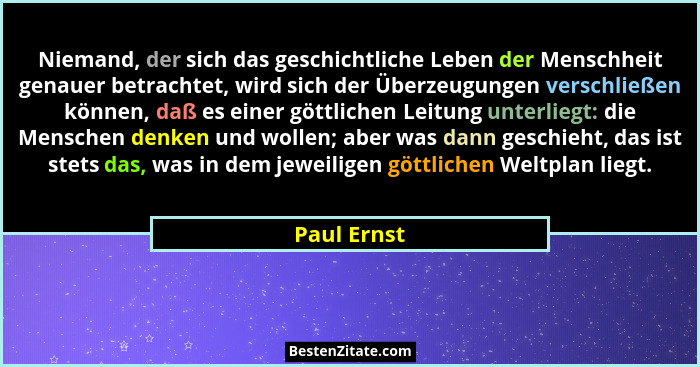 Niemand, der sich das geschichtliche Leben der Menschheit genauer betrachtet, wird sich der Überzeugungen verschließen können, daß es ein... - Paul Ernst