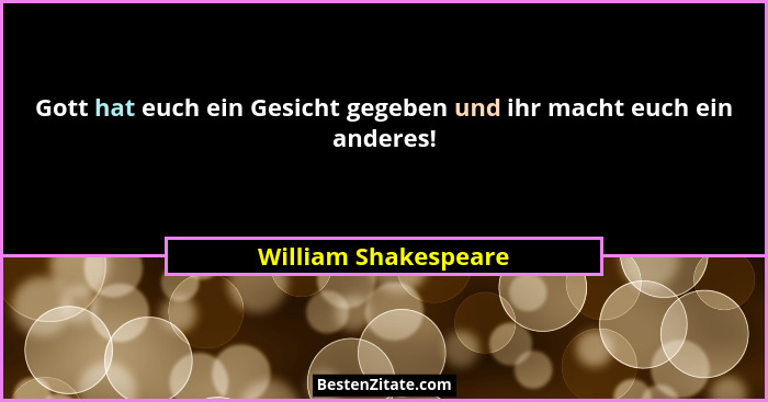 Gott hat euch ein Gesicht gegeben und ihr macht euch ein anderes!... - William Shakespeare