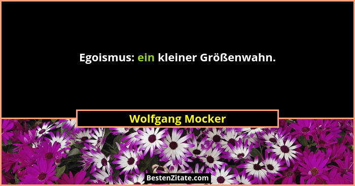 Egoismus: ein kleiner Größenwahn.... - Wolfgang Mocker
