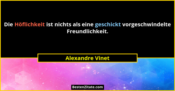 Die Höflichkeit ist nichts als eine geschickt vorgeschwindelte Freundlichkeit.... - Alexandre Vinet