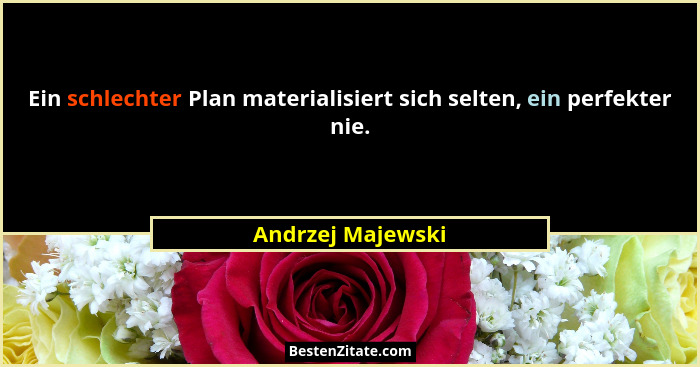 Ein schlechter Plan materialisiert sich selten, ein perfekter nie.... - Andrzej Majewski