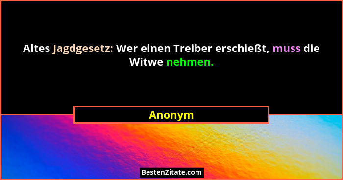 Altes Jagdgesetz: Wer einen Treiber erschießt, muss die Witwe nehmen.... - Anonym
